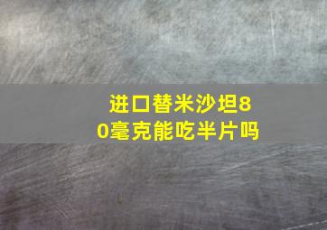 进口替米沙坦80毫克能吃半片吗