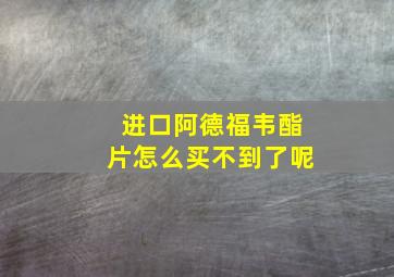 进口阿德福韦酯片怎么买不到了呢