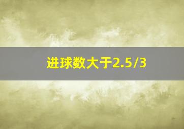 进球数大于2.5/3