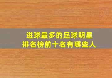 进球最多的足球明星排名榜前十名有哪些人