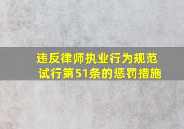 违反律师执业行为规范试行第51条的惩罚措施