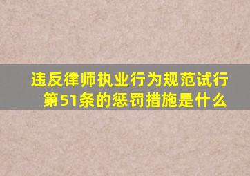 违反律师执业行为规范试行第51条的惩罚措施是什么