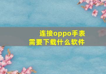 连接oppo手表需要下载什么软件