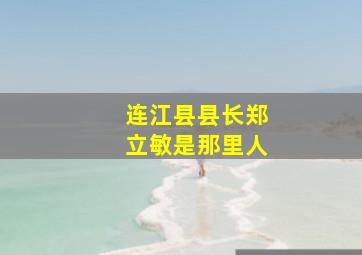 连江县县长郑立敏是那里人