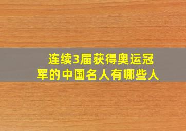 连续3届获得奥运冠军的中国名人有哪些人