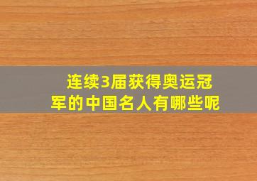 连续3届获得奥运冠军的中国名人有哪些呢