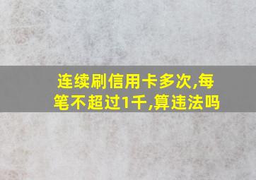 连续刷信用卡多次,每笔不超过1千,算违法吗