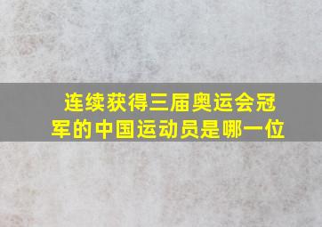 连续获得三届奥运会冠军的中国运动员是哪一位