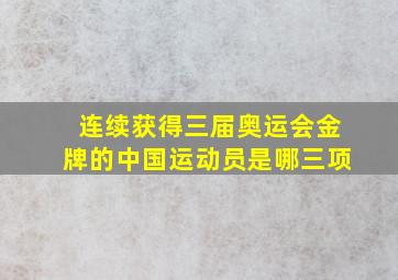 连续获得三届奥运会金牌的中国运动员是哪三项