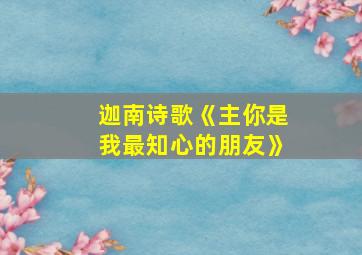 迦南诗歌《主你是我最知心的朋友》