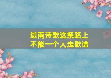 迦南诗歌这条路上不能一个人走歌谱