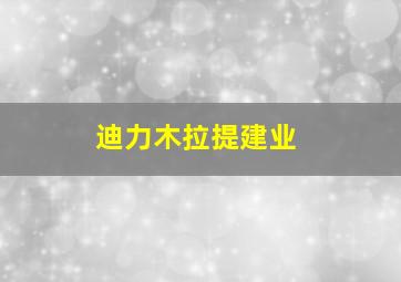 迪力木拉提建业