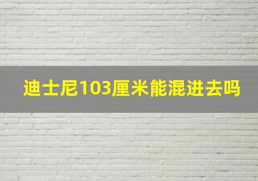 迪士尼103厘米能混进去吗