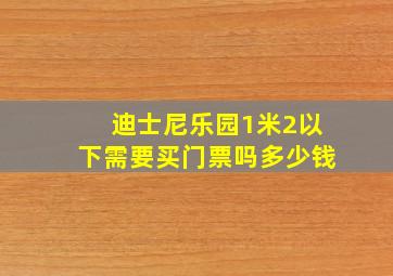 迪士尼乐园1米2以下需要买门票吗多少钱