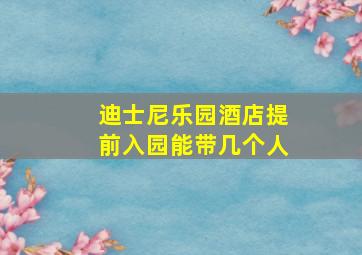 迪士尼乐园酒店提前入园能带几个人