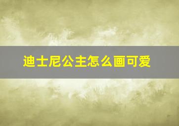 迪士尼公主怎么画可爱