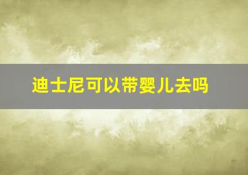 迪士尼可以带婴儿去吗