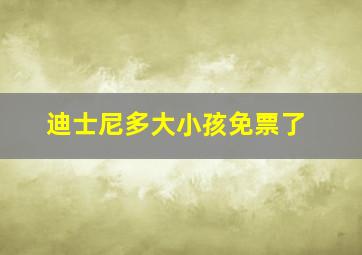 迪士尼多大小孩免票了