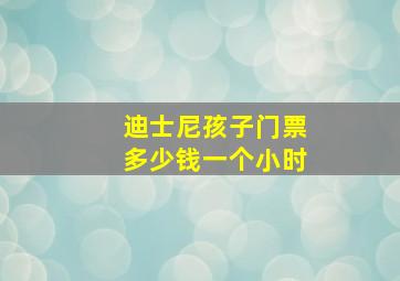 迪士尼孩子门票多少钱一个小时