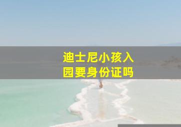 迪士尼小孩入园要身份证吗