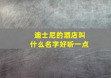 迪士尼的酒店叫什么名字好听一点