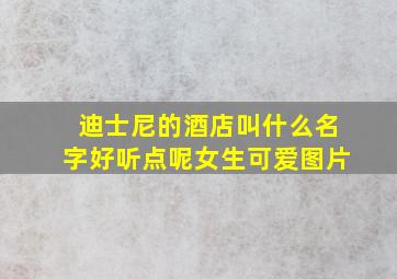 迪士尼的酒店叫什么名字好听点呢女生可爱图片