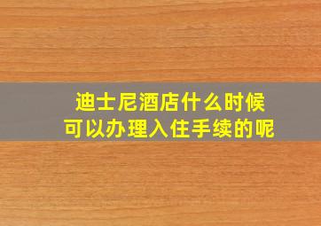 迪士尼酒店什么时候可以办理入住手续的呢