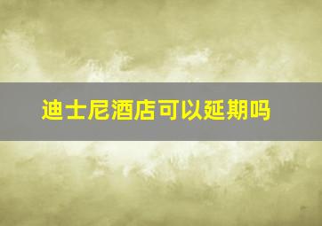 迪士尼酒店可以延期吗