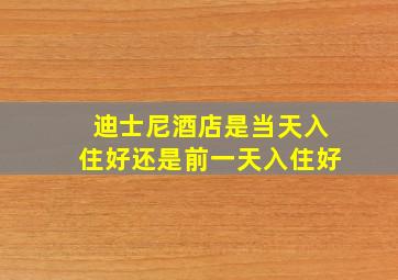 迪士尼酒店是当天入住好还是前一天入住好