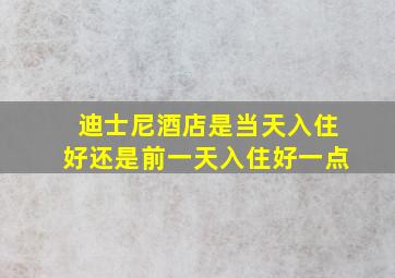 迪士尼酒店是当天入住好还是前一天入住好一点