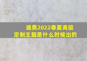 迪奥2022春夏高级定制主题是什么时候出的