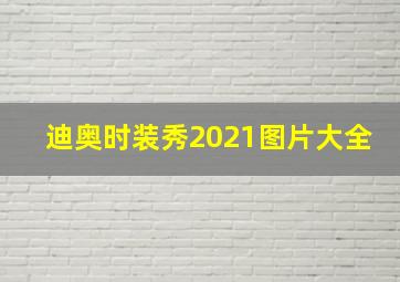 迪奥时装秀2021图片大全