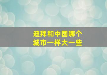 迪拜和中国哪个城市一样大一些