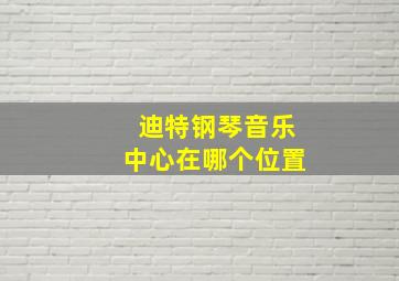 迪特钢琴音乐中心在哪个位置