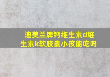 迪美兰牌钙维生素d维生素k软胶囊小孩能吃吗