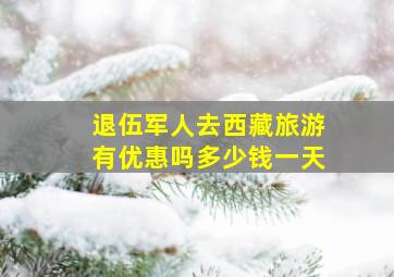 退伍军人去西藏旅游有优惠吗多少钱一天