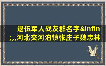 退伍军人战友群名字∞,,河北交河泊镇张庄子魏忠林