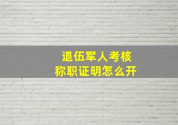 退伍军人考核称职证明怎么开