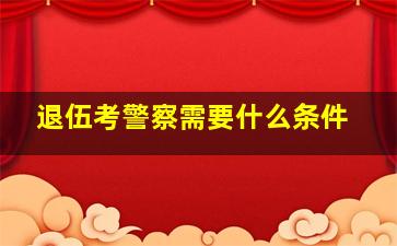 退伍考警察需要什么条件