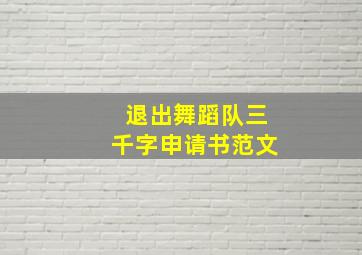 退出舞蹈队三千字申请书范文