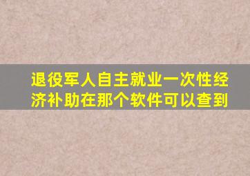 退役军人自主就业一次性经济补助在那个软件可以查到