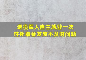 退役军人自主就业一次性补助金发放不及时问题