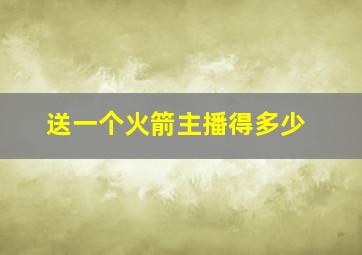 送一个火箭主播得多少