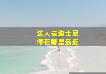 送人去迪士尼停在哪里最近