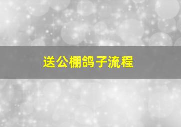 送公棚鸽子流程