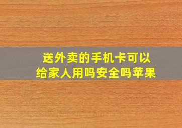 送外卖的手机卡可以给家人用吗安全吗苹果