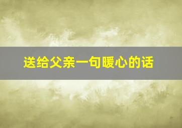 送给父亲一句暖心的话