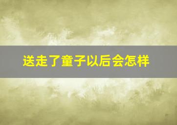 送走了童子以后会怎样