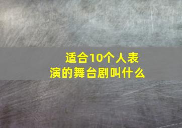 适合10个人表演的舞台剧叫什么