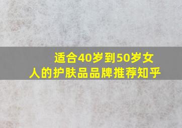 适合40岁到50岁女人的护肤品品牌推荐知乎